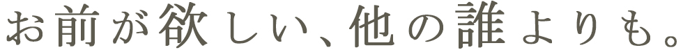 お前が欲しい、他の誰よりも